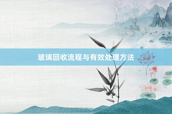 玻璃回收流程与有效处理方法